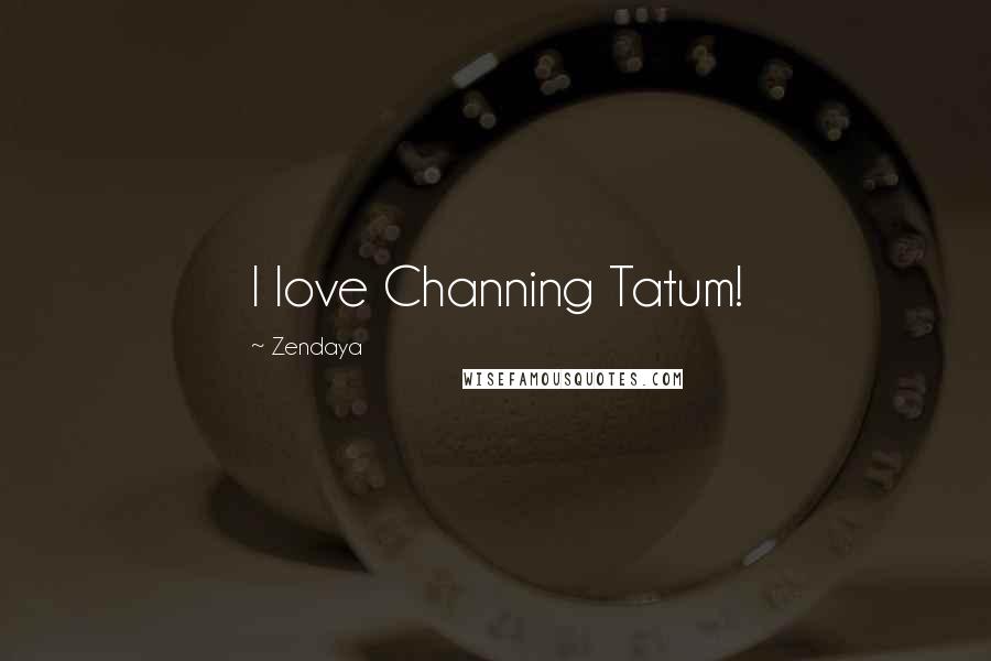 Zendaya Quotes: I love Channing Tatum!