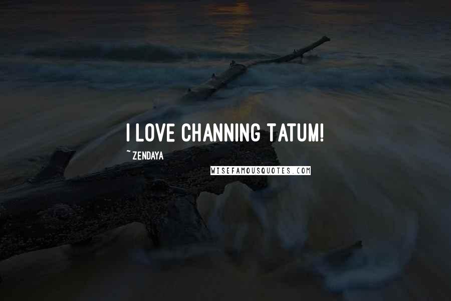 Zendaya Quotes: I love Channing Tatum!