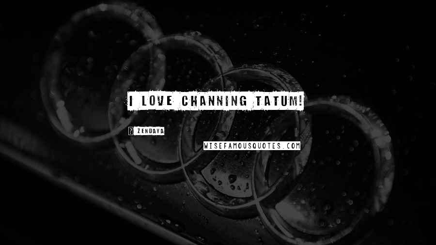 Zendaya Quotes: I love Channing Tatum!
