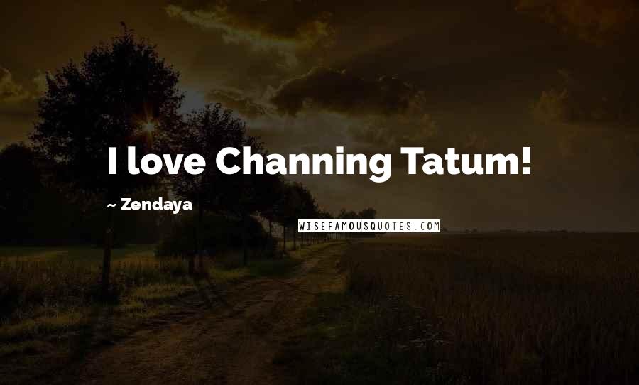 Zendaya Quotes: I love Channing Tatum!