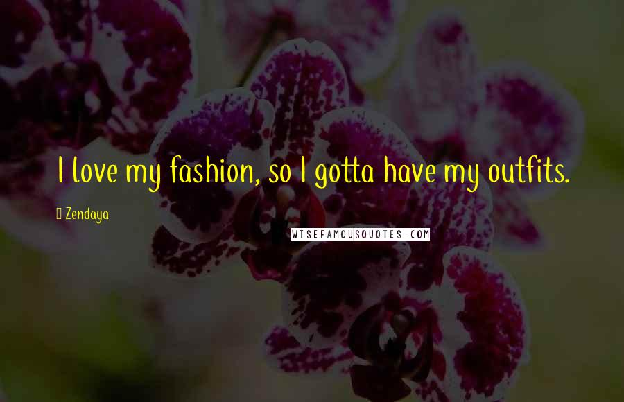 Zendaya Quotes: I love my fashion, so I gotta have my outfits.