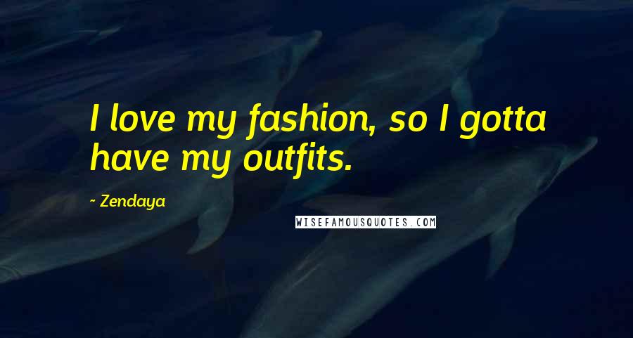 Zendaya Quotes: I love my fashion, so I gotta have my outfits.