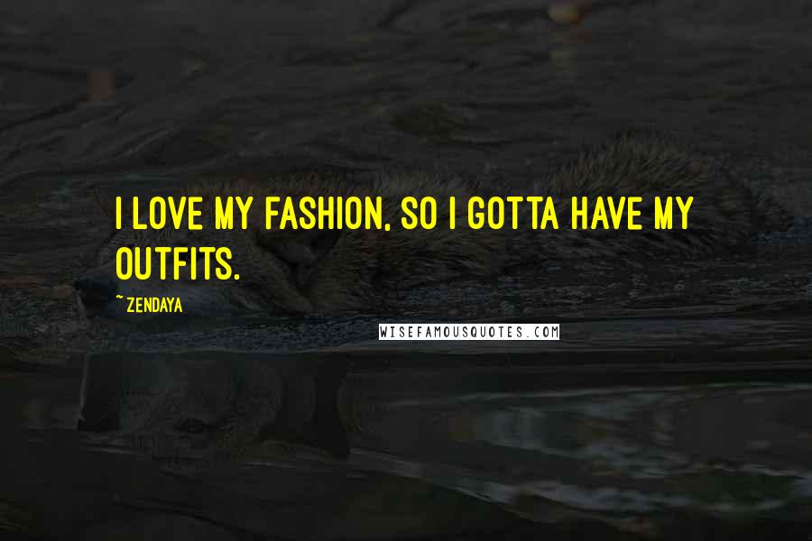 Zendaya Quotes: I love my fashion, so I gotta have my outfits.