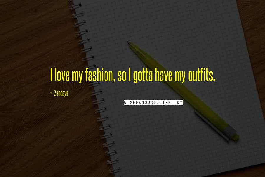 Zendaya Quotes: I love my fashion, so I gotta have my outfits.