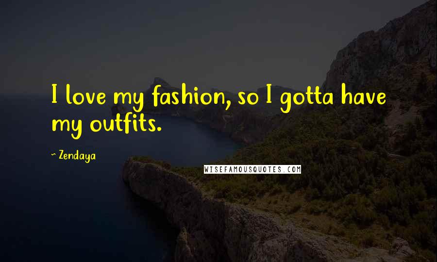 Zendaya Quotes: I love my fashion, so I gotta have my outfits.