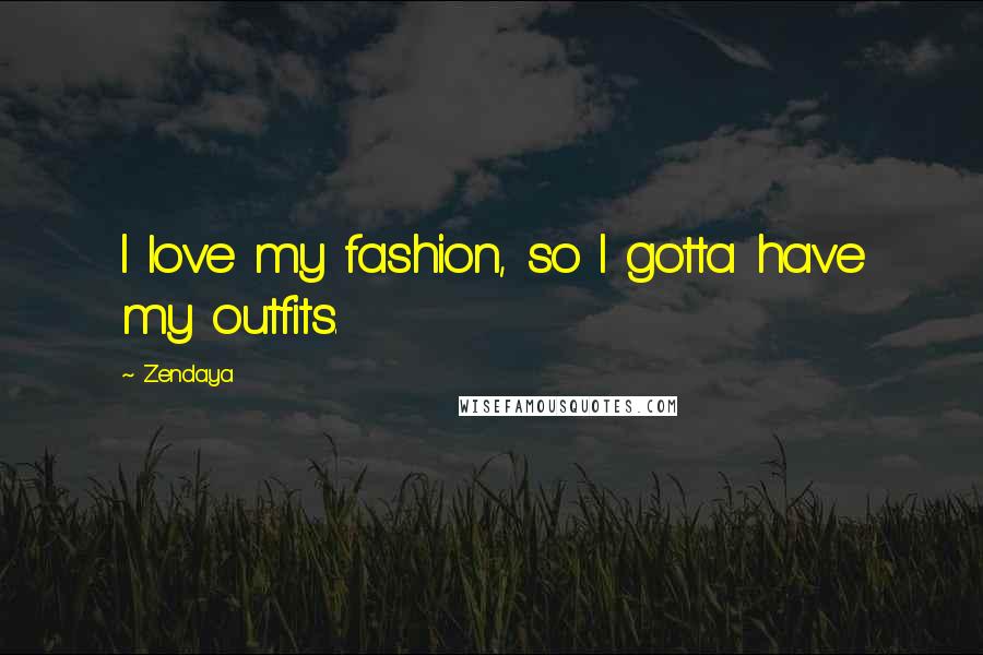 Zendaya Quotes: I love my fashion, so I gotta have my outfits.