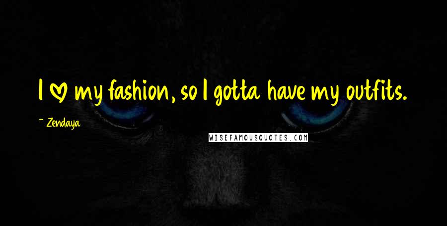 Zendaya Quotes: I love my fashion, so I gotta have my outfits.