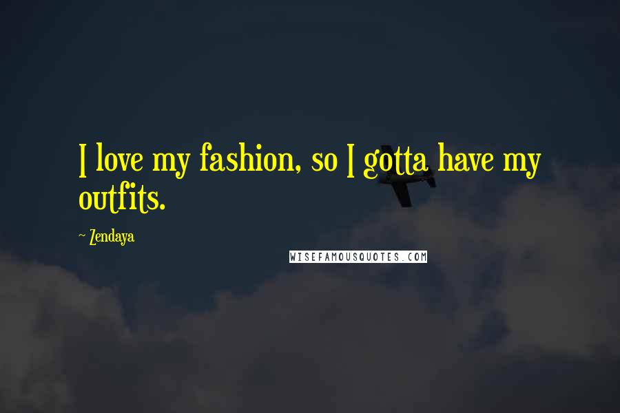 Zendaya Quotes: I love my fashion, so I gotta have my outfits.