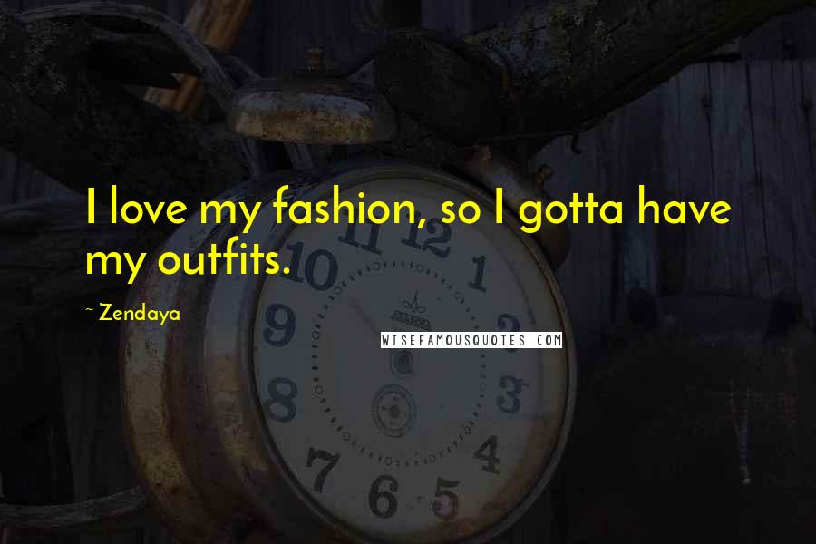 Zendaya Quotes: I love my fashion, so I gotta have my outfits.