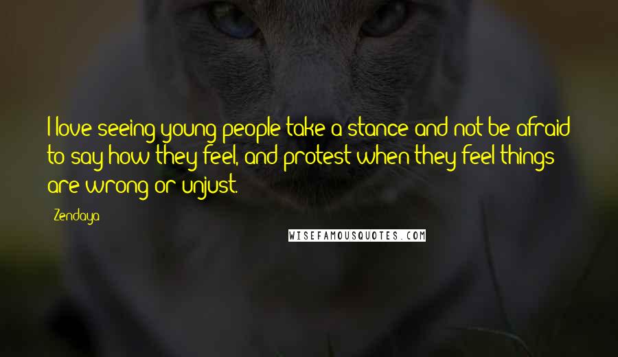 Zendaya Quotes: I love seeing young people take a stance and not be afraid to say how they feel, and protest when they feel things are wrong or unjust.