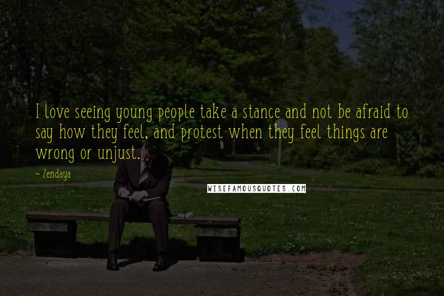 Zendaya Quotes: I love seeing young people take a stance and not be afraid to say how they feel, and protest when they feel things are wrong or unjust.