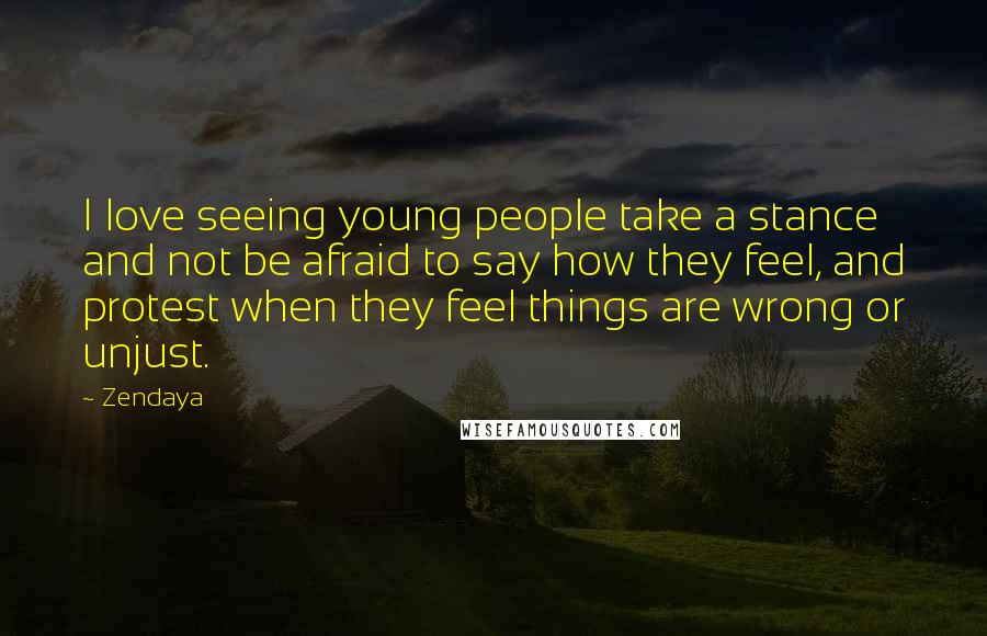 Zendaya Quotes: I love seeing young people take a stance and not be afraid to say how they feel, and protest when they feel things are wrong or unjust.