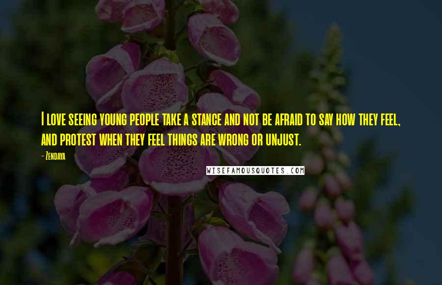 Zendaya Quotes: I love seeing young people take a stance and not be afraid to say how they feel, and protest when they feel things are wrong or unjust.