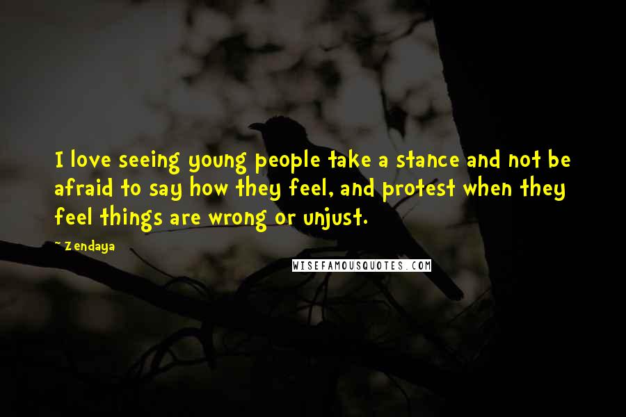 Zendaya Quotes: I love seeing young people take a stance and not be afraid to say how they feel, and protest when they feel things are wrong or unjust.