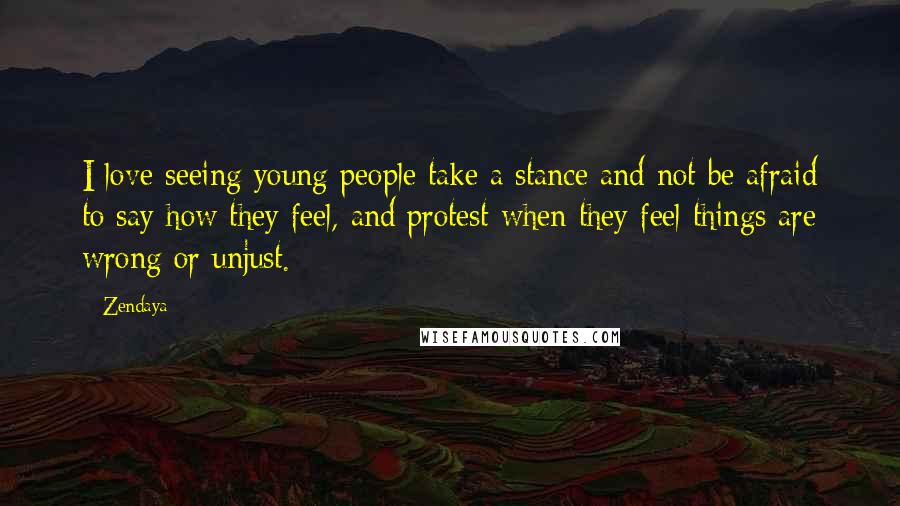 Zendaya Quotes: I love seeing young people take a stance and not be afraid to say how they feel, and protest when they feel things are wrong or unjust.