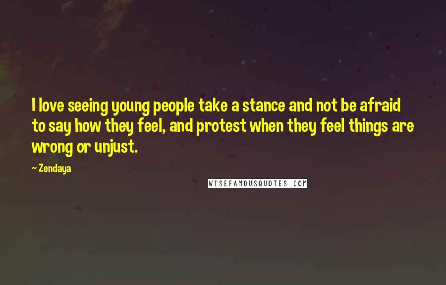 Zendaya Quotes: I love seeing young people take a stance and not be afraid to say how they feel, and protest when they feel things are wrong or unjust.