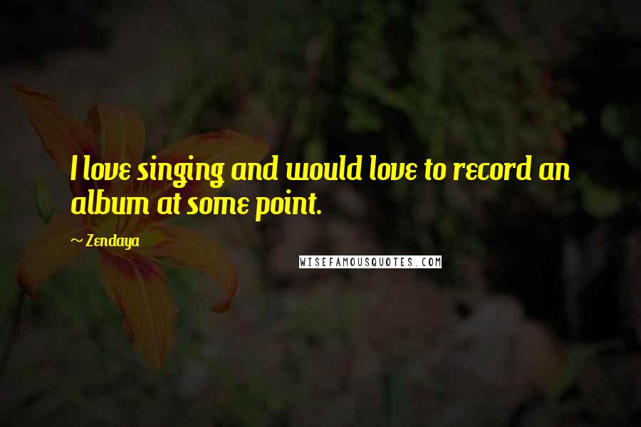 Zendaya Quotes: I love singing and would love to record an album at some point.
