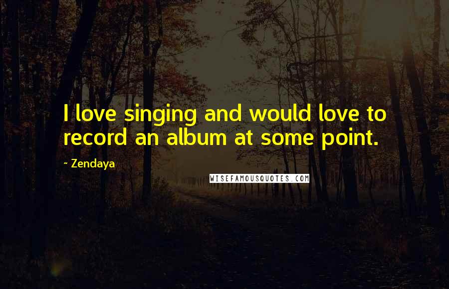 Zendaya Quotes: I love singing and would love to record an album at some point.