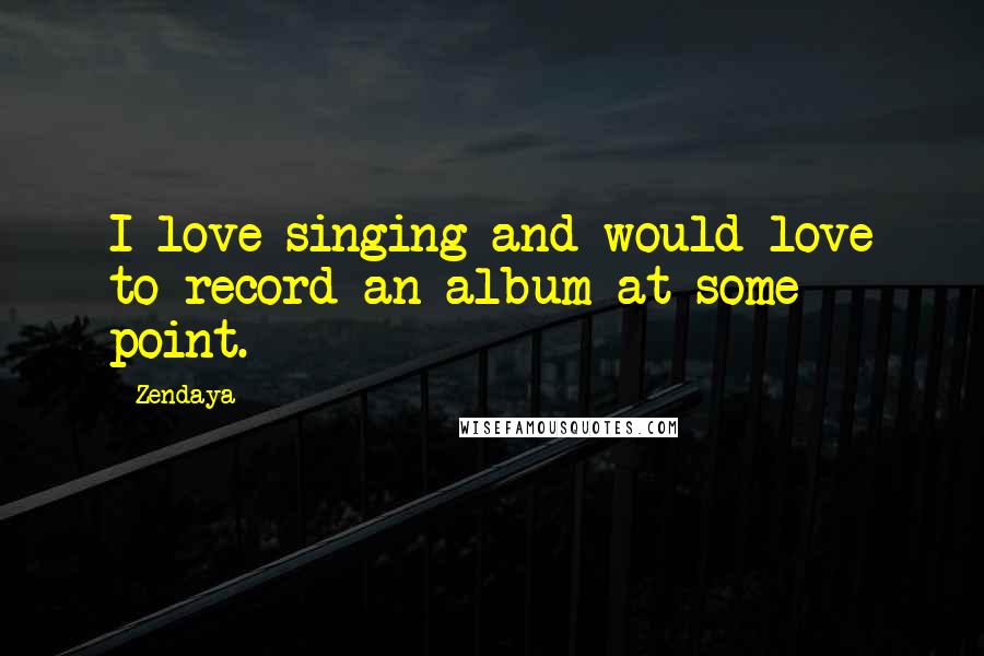 Zendaya Quotes: I love singing and would love to record an album at some point.