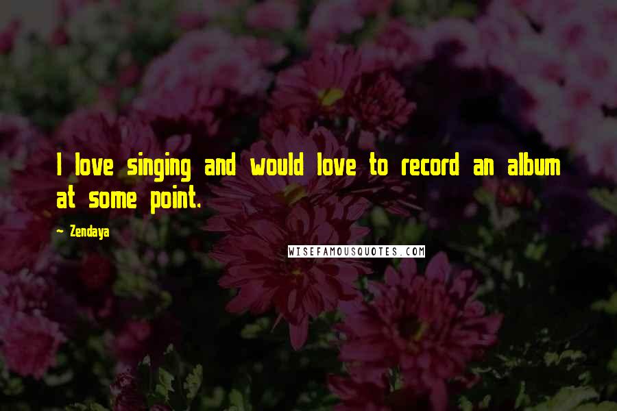 Zendaya Quotes: I love singing and would love to record an album at some point.