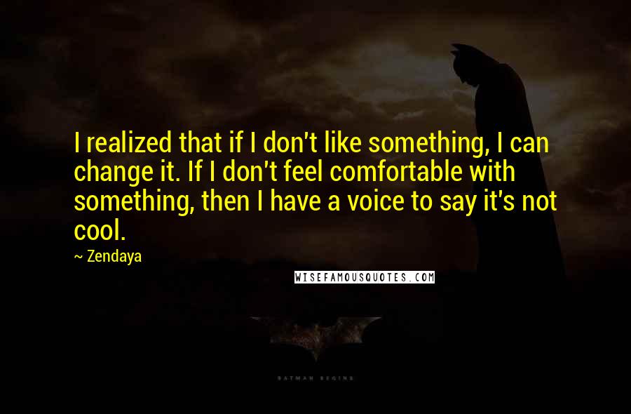 Zendaya Quotes: I realized that if I don't like something, I can change it. If I don't feel comfortable with something, then I have a voice to say it's not cool.