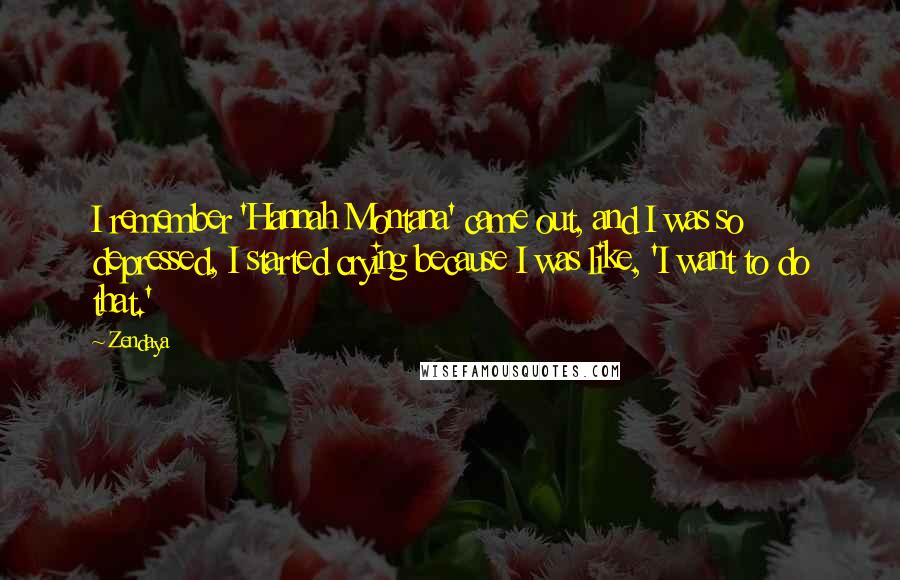 Zendaya Quotes: I remember 'Hannah Montana' came out, and I was so depressed, I started crying because I was like, 'I want to do that.'