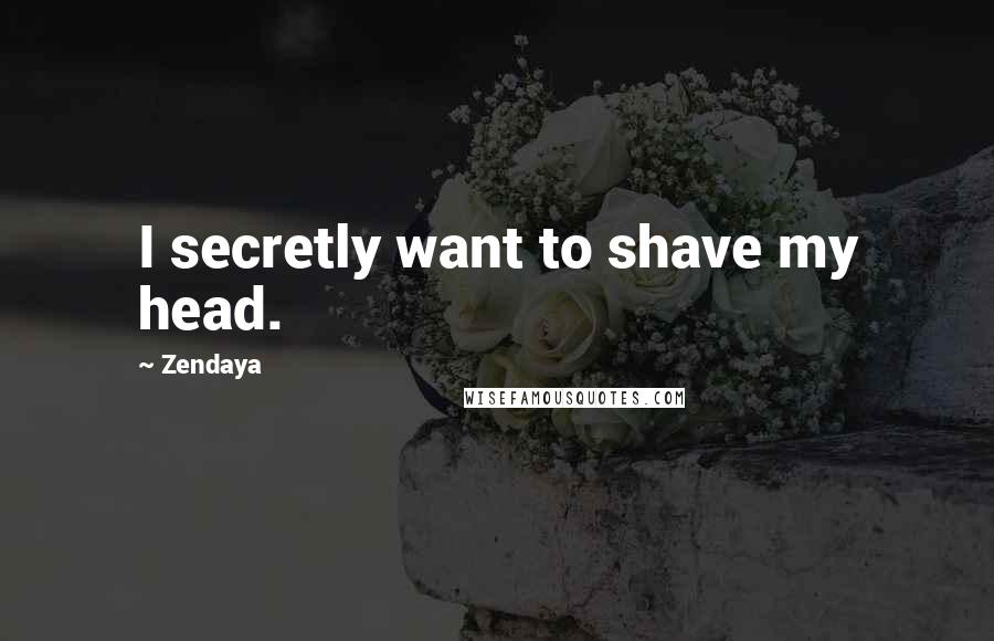 Zendaya Quotes: I secretly want to shave my head.