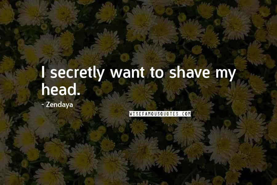 Zendaya Quotes: I secretly want to shave my head.