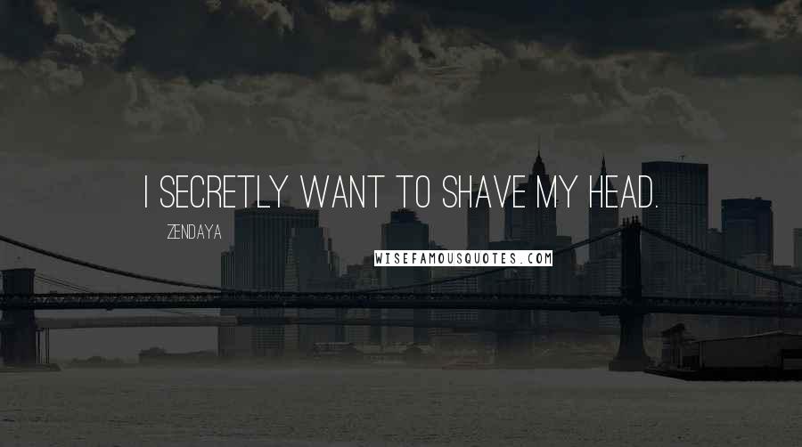 Zendaya Quotes: I secretly want to shave my head.