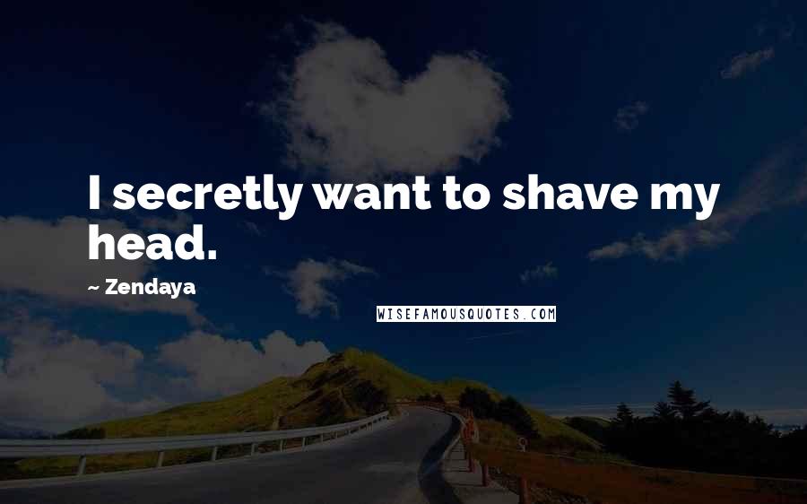 Zendaya Quotes: I secretly want to shave my head.