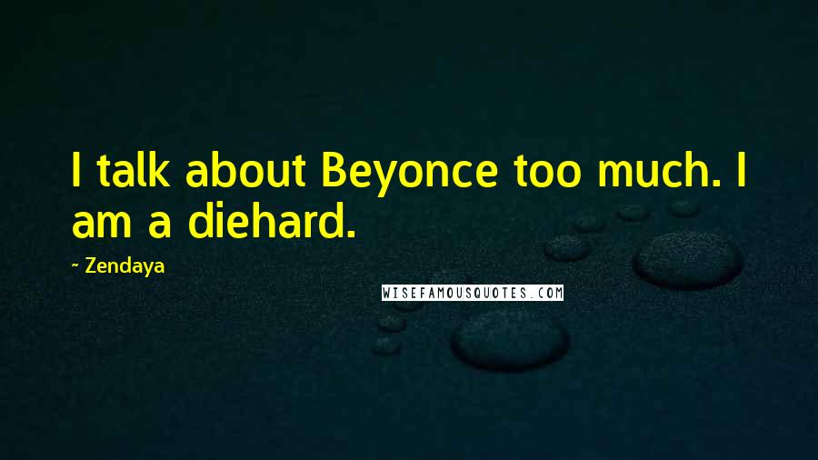 Zendaya Quotes: I talk about Beyonce too much. I am a diehard.