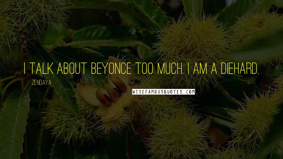 Zendaya Quotes: I talk about Beyonce too much. I am a diehard.