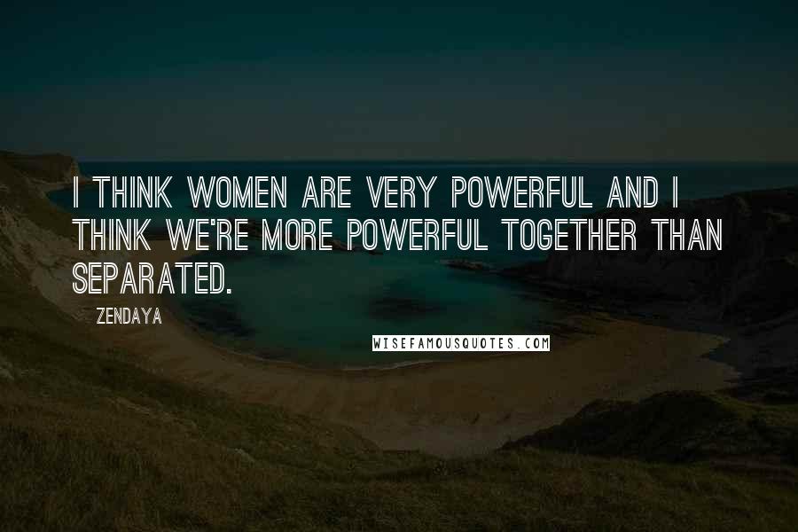 Zendaya Quotes: I think women are very powerful and I think we're more powerful together than separated.