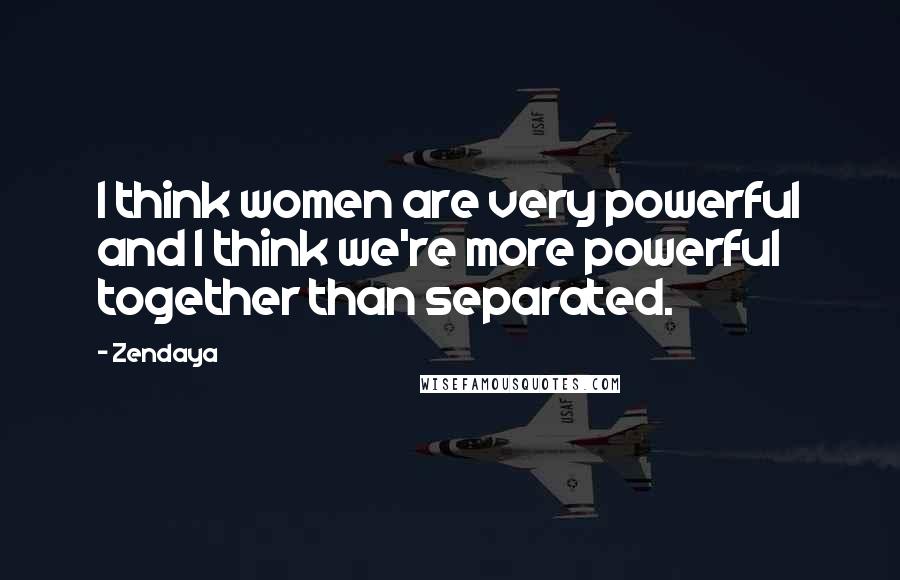 Zendaya Quotes: I think women are very powerful and I think we're more powerful together than separated.