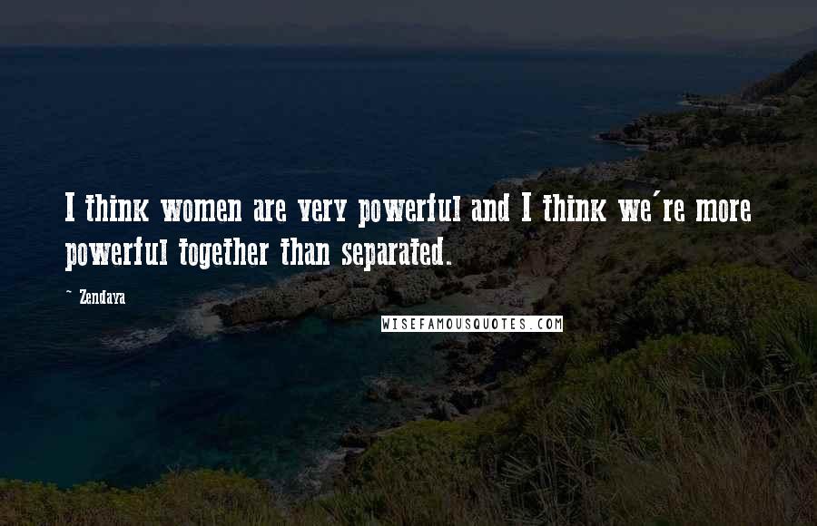 Zendaya Quotes: I think women are very powerful and I think we're more powerful together than separated.