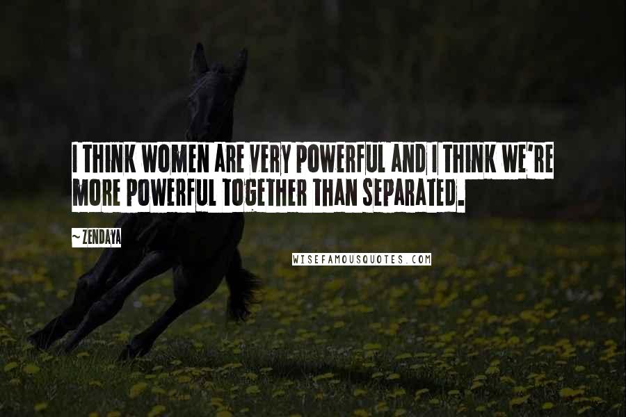 Zendaya Quotes: I think women are very powerful and I think we're more powerful together than separated.