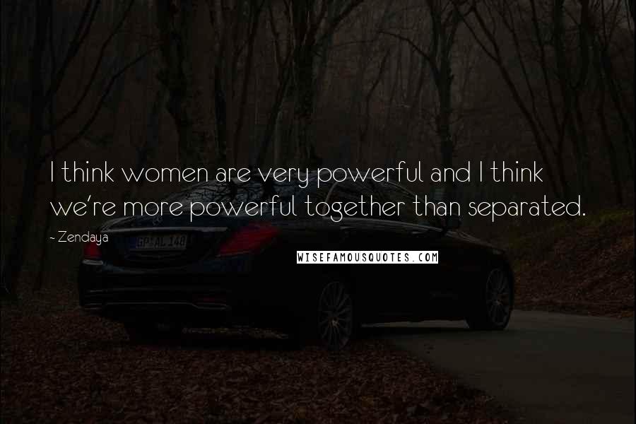 Zendaya Quotes: I think women are very powerful and I think we're more powerful together than separated.