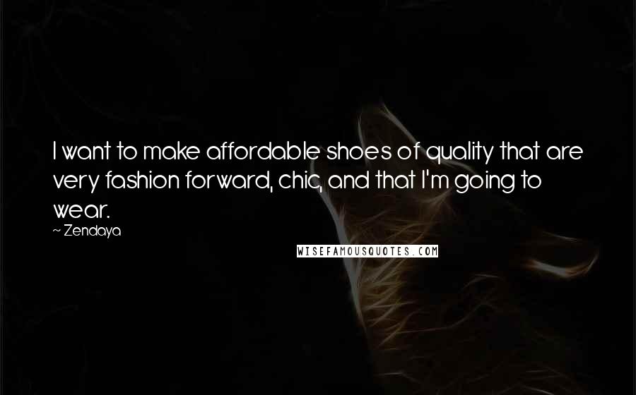 Zendaya Quotes: I want to make affordable shoes of quality that are very fashion forward, chic, and that I'm going to wear.