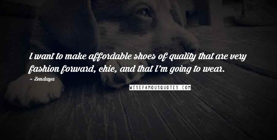 Zendaya Quotes: I want to make affordable shoes of quality that are very fashion forward, chic, and that I'm going to wear.