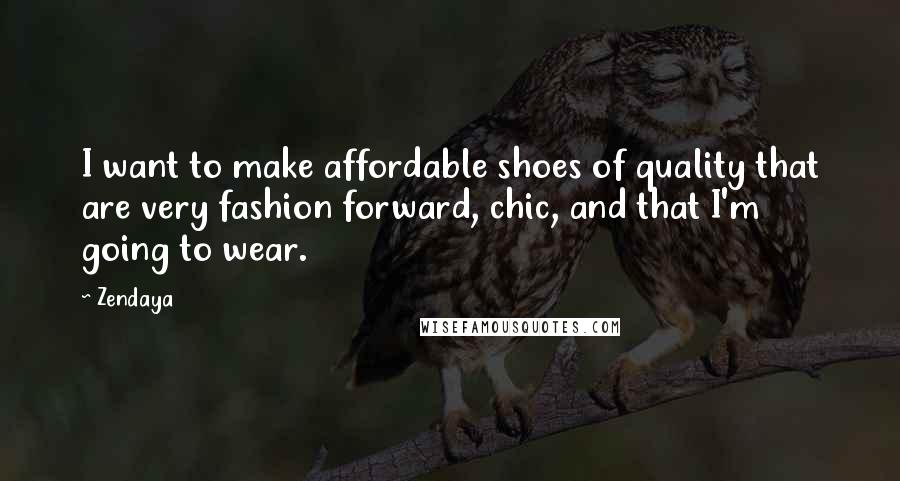 Zendaya Quotes: I want to make affordable shoes of quality that are very fashion forward, chic, and that I'm going to wear.