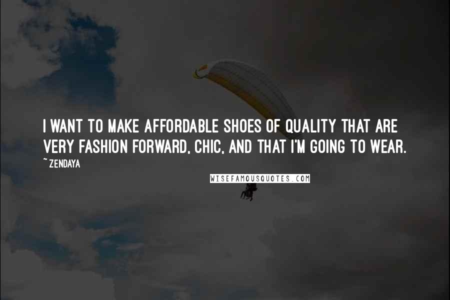 Zendaya Quotes: I want to make affordable shoes of quality that are very fashion forward, chic, and that I'm going to wear.