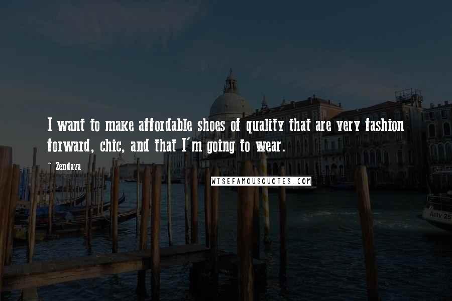 Zendaya Quotes: I want to make affordable shoes of quality that are very fashion forward, chic, and that I'm going to wear.