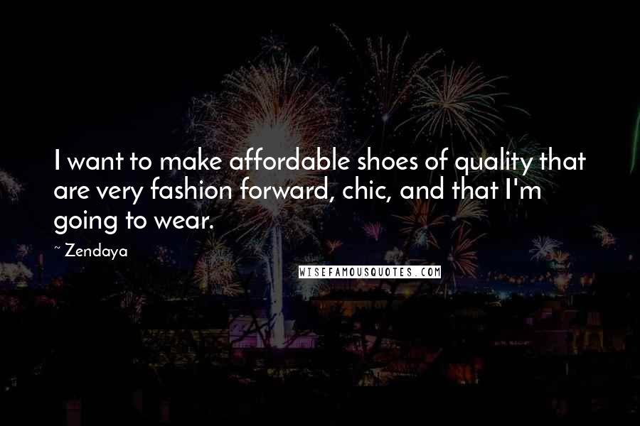 Zendaya Quotes: I want to make affordable shoes of quality that are very fashion forward, chic, and that I'm going to wear.