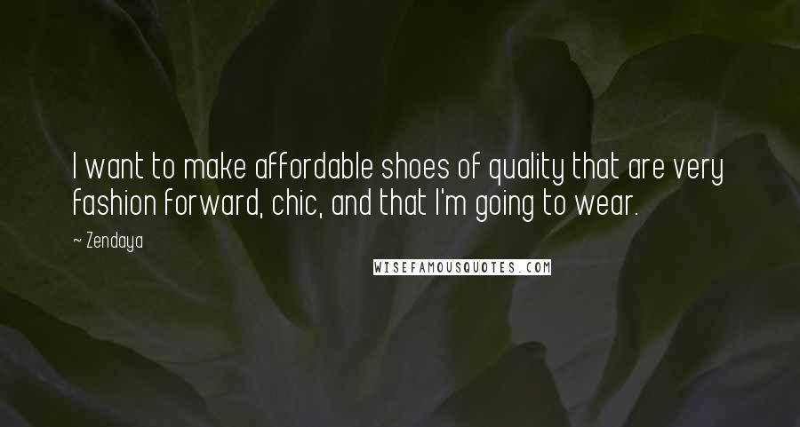 Zendaya Quotes: I want to make affordable shoes of quality that are very fashion forward, chic, and that I'm going to wear.