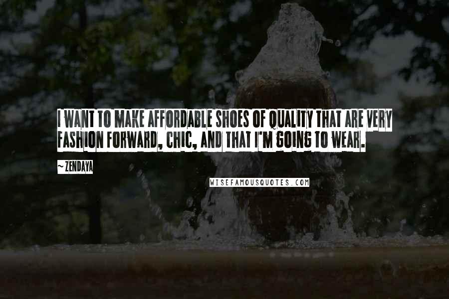 Zendaya Quotes: I want to make affordable shoes of quality that are very fashion forward, chic, and that I'm going to wear.