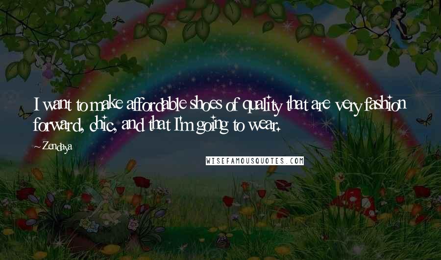 Zendaya Quotes: I want to make affordable shoes of quality that are very fashion forward, chic, and that I'm going to wear.