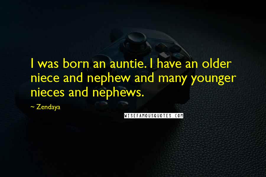 Zendaya Quotes: I was born an auntie. I have an older niece and nephew and many younger nieces and nephews.