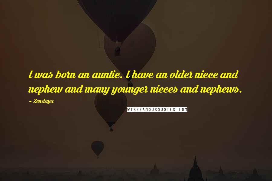 Zendaya Quotes: I was born an auntie. I have an older niece and nephew and many younger nieces and nephews.