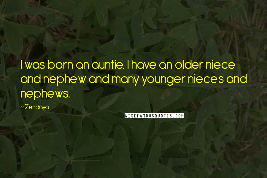 Zendaya Quotes: I was born an auntie. I have an older niece and nephew and many younger nieces and nephews.