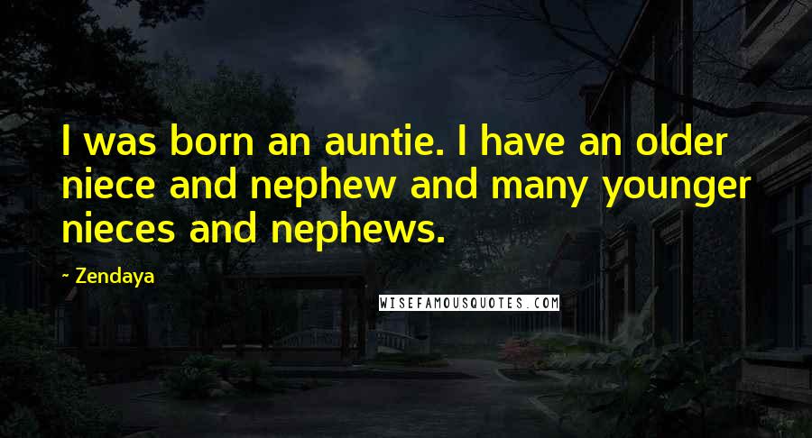 Zendaya Quotes: I was born an auntie. I have an older niece and nephew and many younger nieces and nephews.